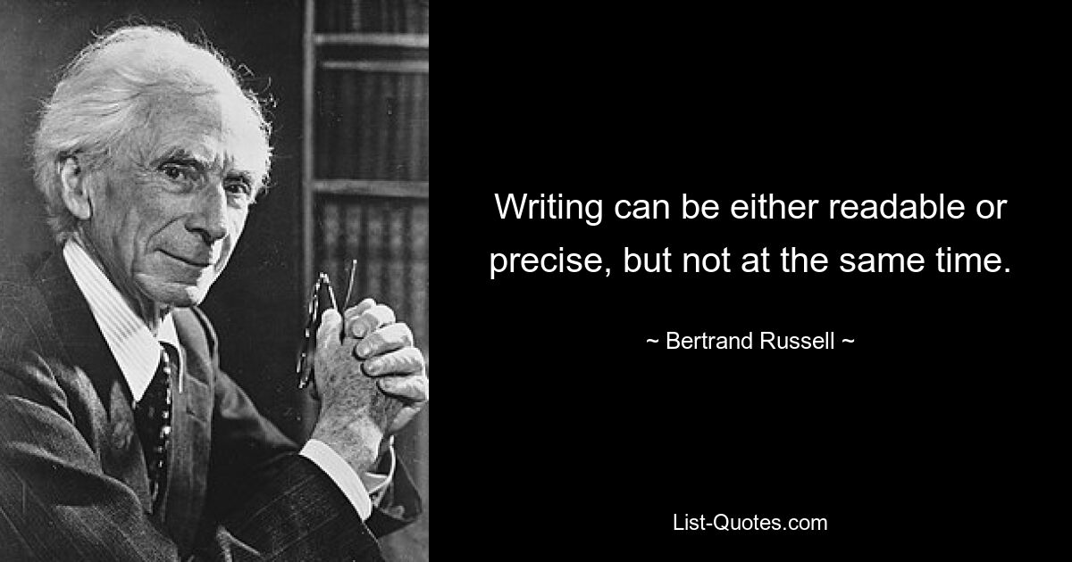 Writing can be either readable or precise, but not at the same time. — © Bertrand Russell