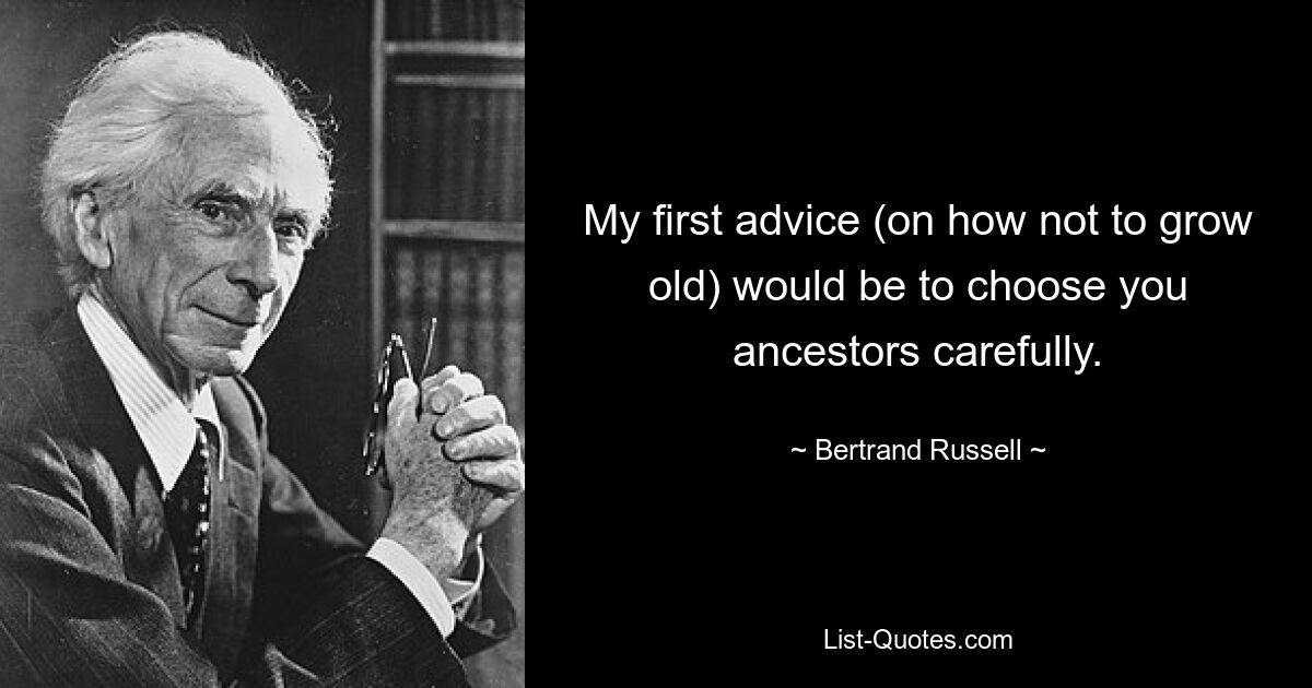 My first advice (on how not to grow old) would be to choose you ancestors carefully. — © Bertrand Russell