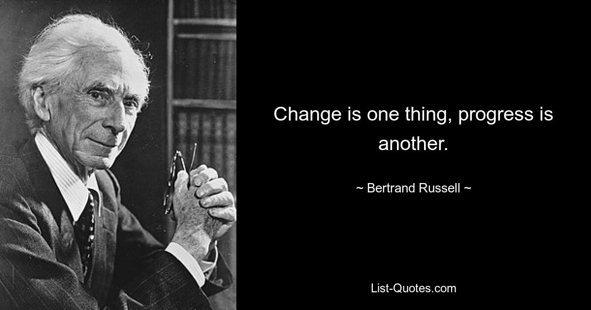 Change is one thing, progress is another. — © Bertrand Russell