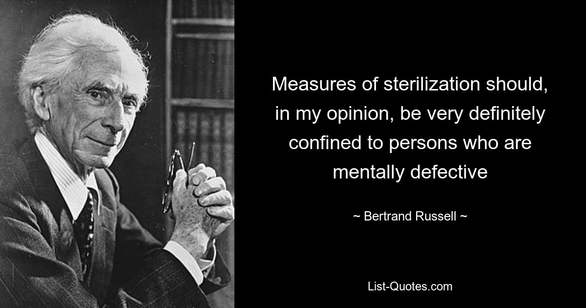 Measures of sterilization should, in my opinion, be very definitely confined to persons who are mentally defective — © Bertrand Russell