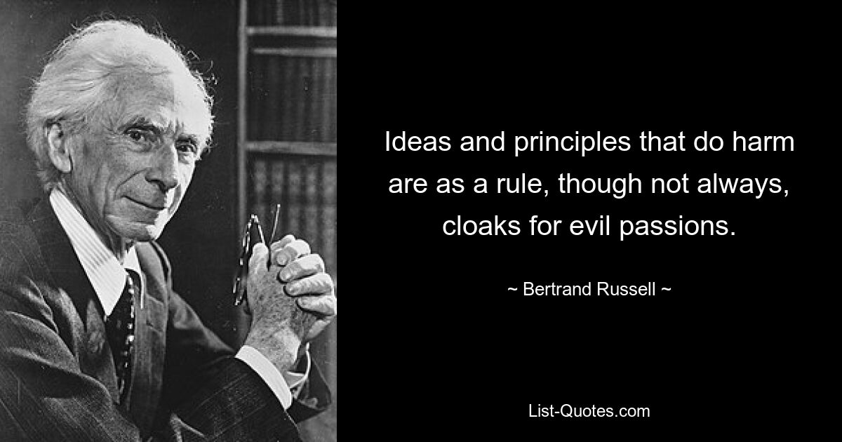 Идеи и принципы, приносящие вред, являются, как правило, хотя и не всегда, прикрытием злых страстей. — © Бертран Рассел 