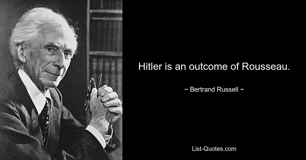 Hitler is an outcome of Rousseau. — © Bertrand Russell