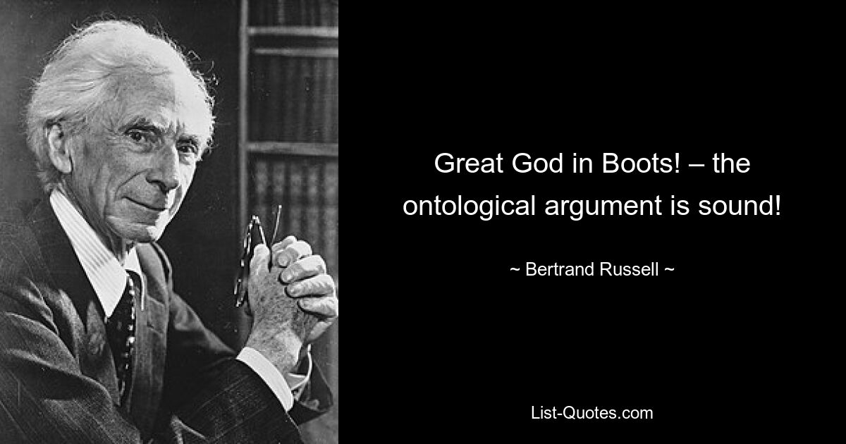 Great God in Boots! – the ontological argument is sound! — © Bertrand Russell