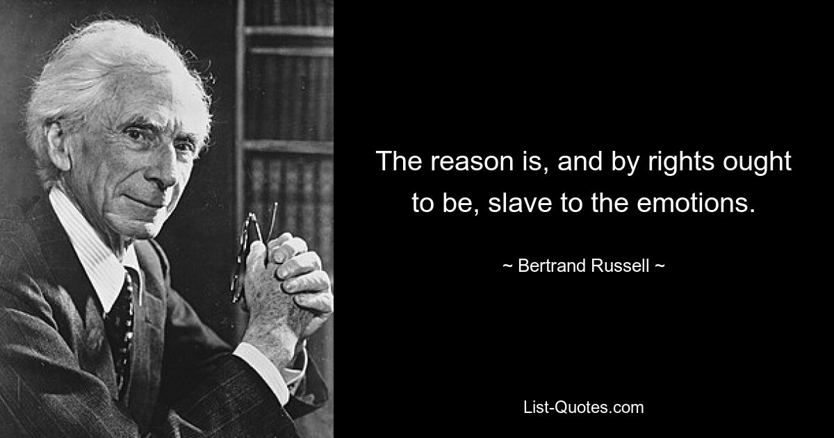 The reason is, and by rights ought to be, slave to the emotions. — © Bertrand Russell