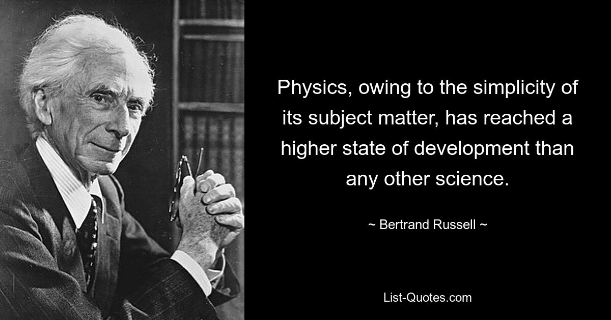 Физика, благодаря простоте своего предмета, достигла более высокой ступени развития, чем любая другая наука. — © Бертран Рассел
