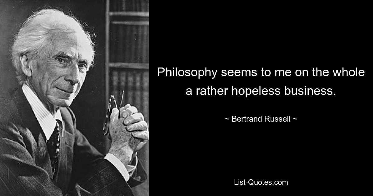 Philosophy seems to me on the whole a rather hopeless business. — © Bertrand Russell