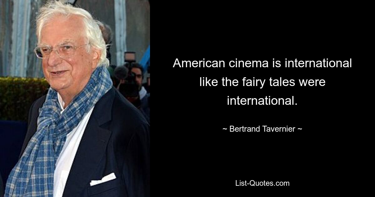 American cinema is international like the fairy tales were international. — © Bertrand Tavernier