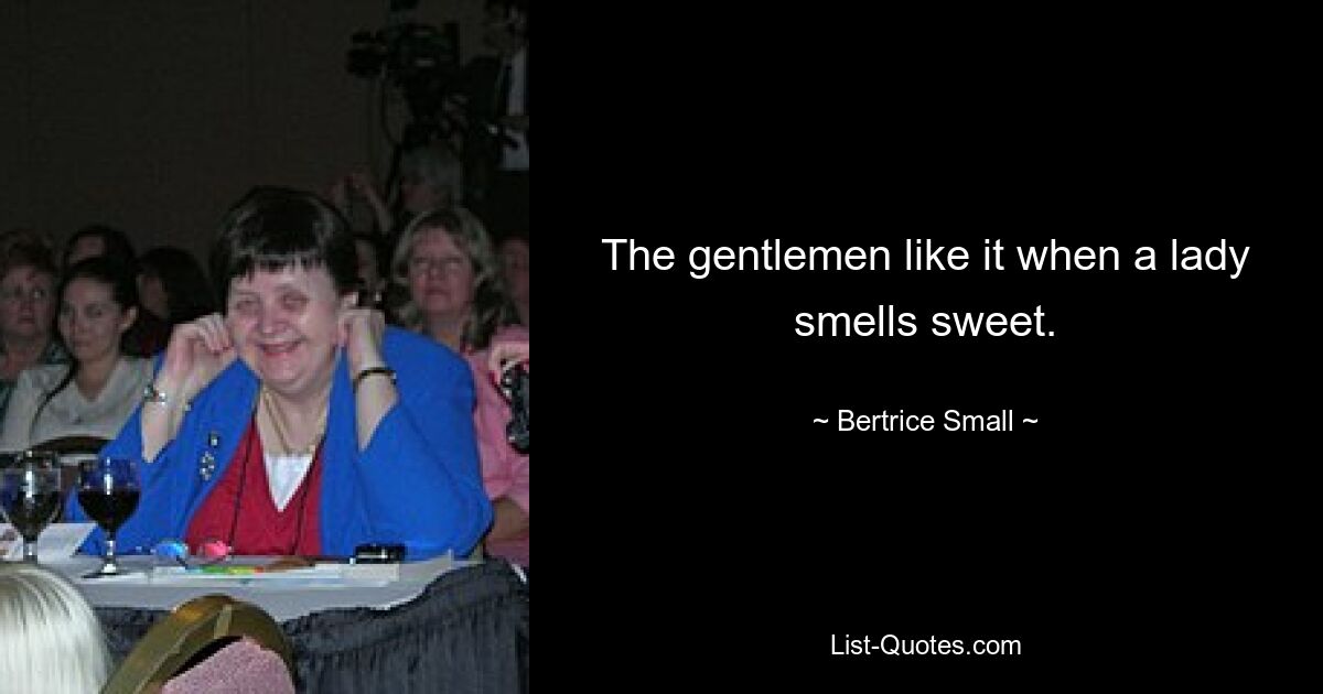 The gentlemen like it when a lady smells sweet. — © Bertrice Small