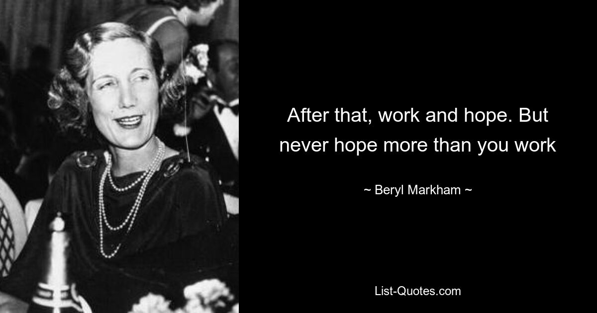 After that, work and hope. But never hope more than you work — © Beryl Markham