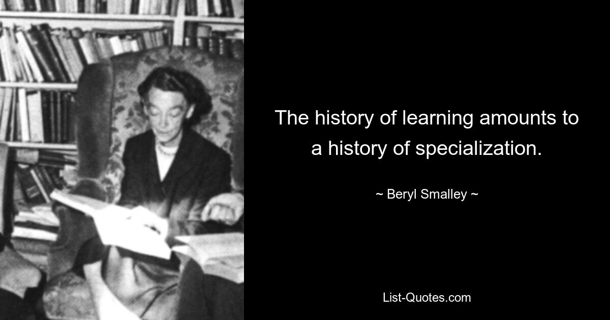 The history of learning amounts to a history of specialization. — © Beryl Smalley