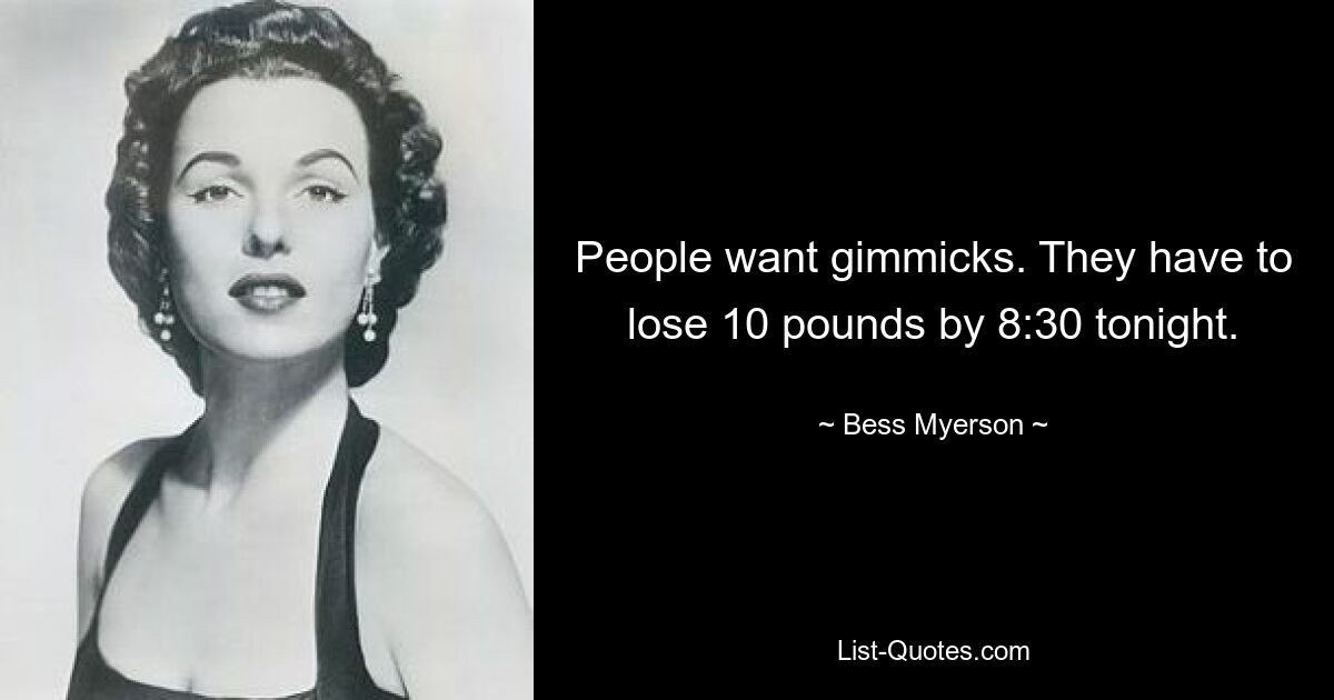 People want gimmicks. They have to lose 10 pounds by 8:30 tonight. — © Bess Myerson