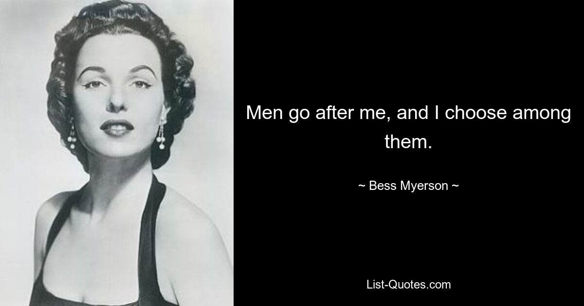 Men go after me, and I choose among them. — © Bess Myerson