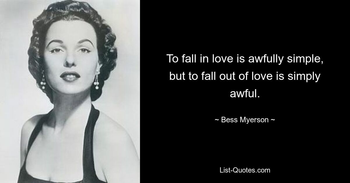 To fall in love is awfully simple, but to fall out of love is simply awful. — © Bess Myerson