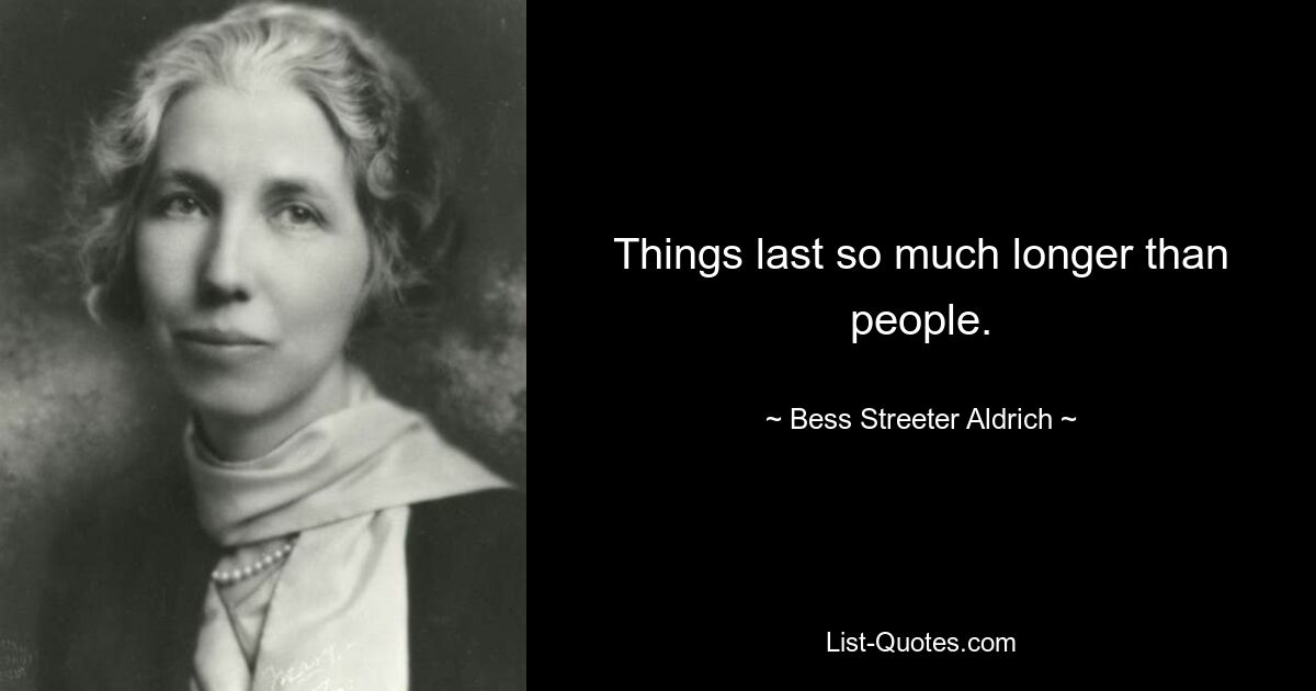 Things last so much longer than people. — © Bess Streeter Aldrich