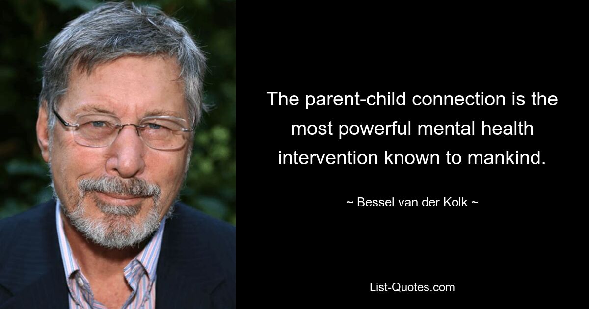 The parent-child connection is the most powerful mental health intervention known to mankind. — © Bessel van der Kolk