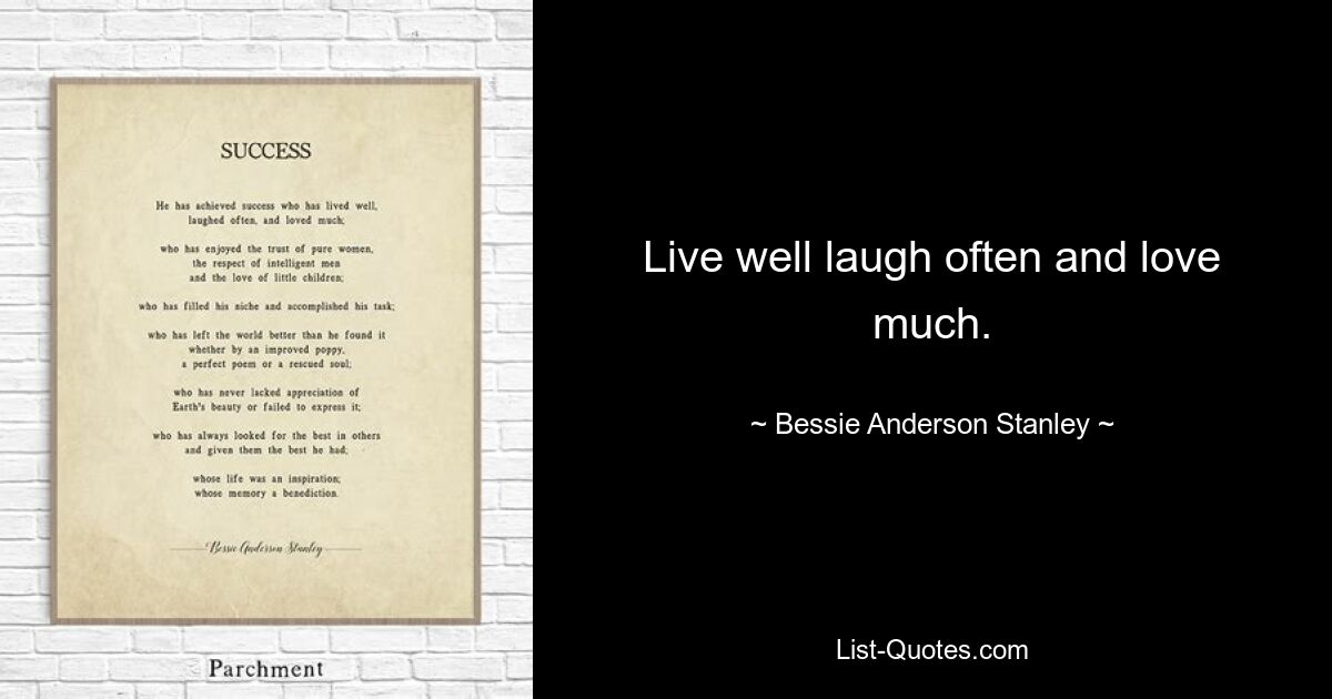 Live well laugh often and love much. — © Bessie Anderson Stanley