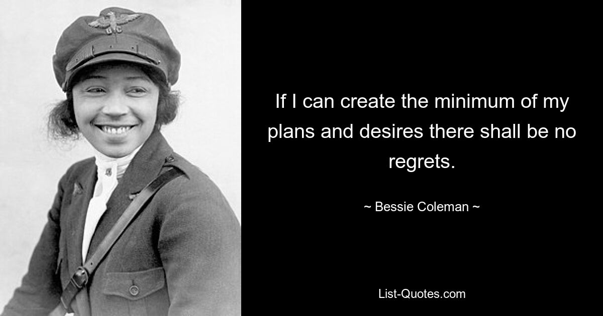 If I can create the minimum of my plans and desires there shall be no regrets. — © Bessie Coleman