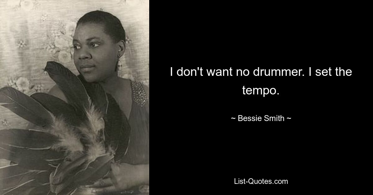 I don't want no drummer. I set the tempo. — © Bessie Smith