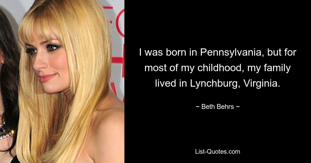 I was born in Pennsylvania, but for most of my childhood, my family lived in Lynchburg, Virginia. — © Beth Behrs