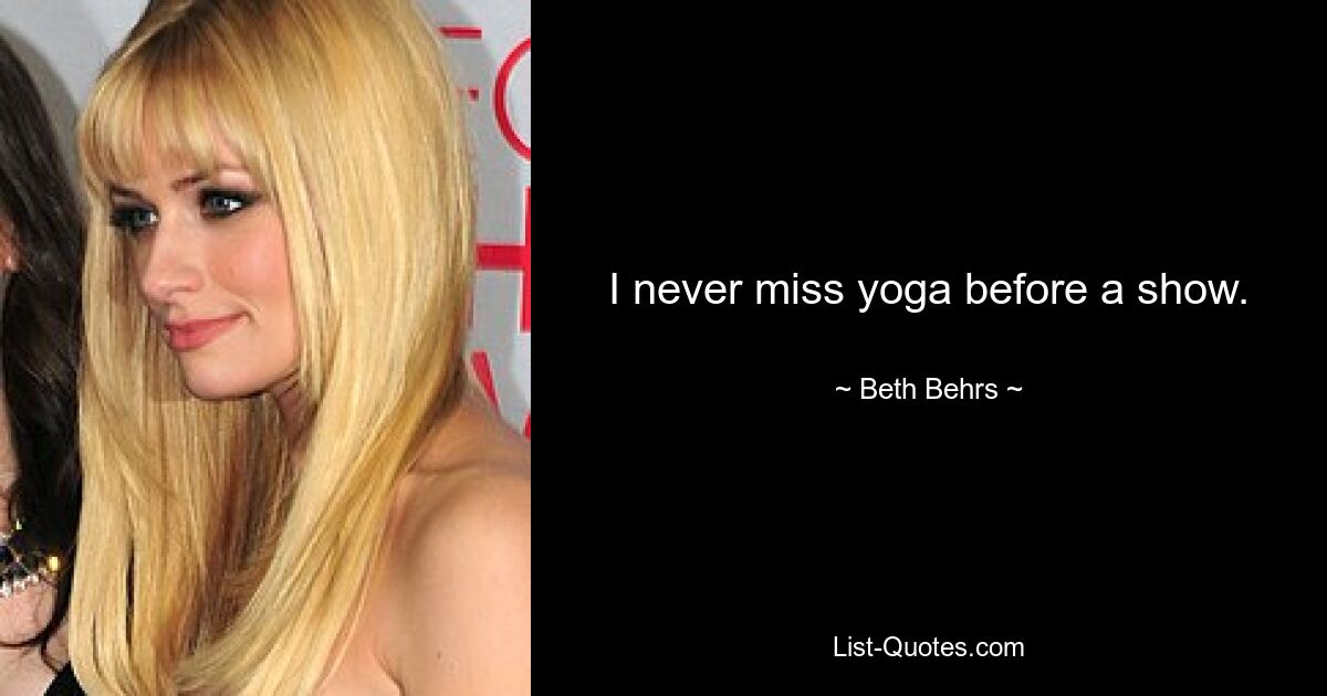 I never miss yoga before a show. — © Beth Behrs