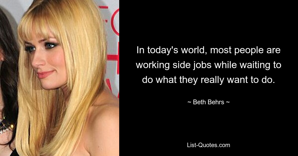 In today's world, most people are working side jobs while waiting to do what they really want to do. — © Beth Behrs