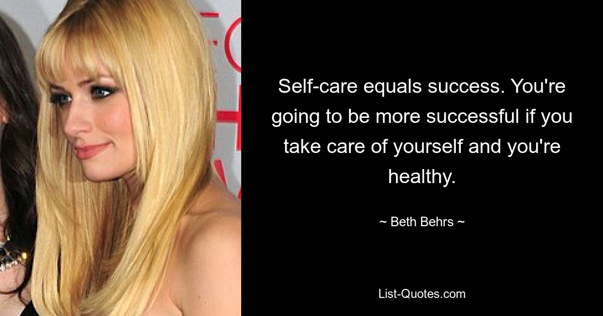 Self-care equals success. You're going to be more successful if you take care of yourself and you're healthy. — © Beth Behrs