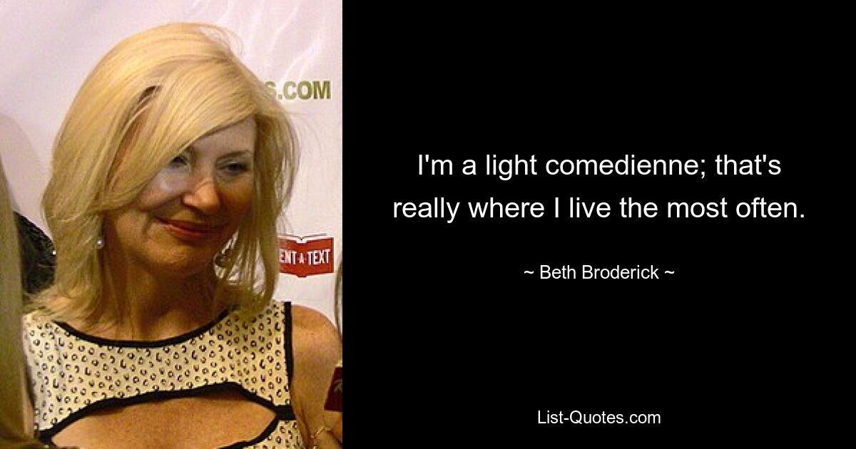 I'm a light comedienne; that's really where I live the most often. — © Beth Broderick