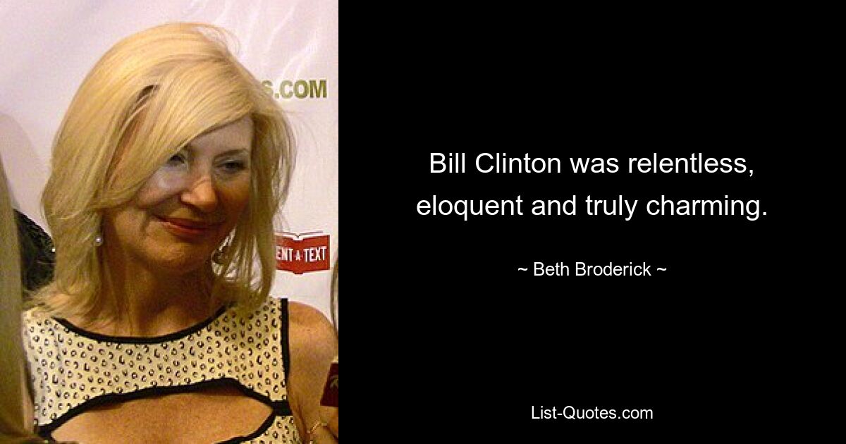 Bill Clinton was relentless, eloquent and truly charming. — © Beth Broderick