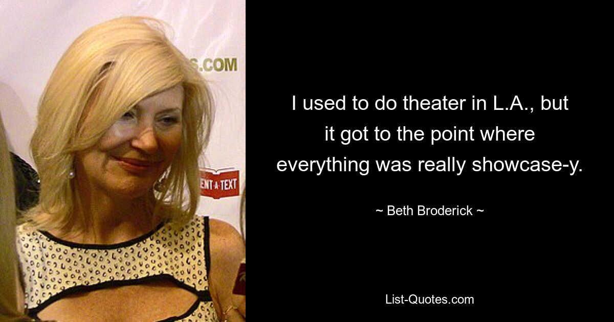 I used to do theater in L.A., but it got to the point where everything was really showcase-y. — © Beth Broderick