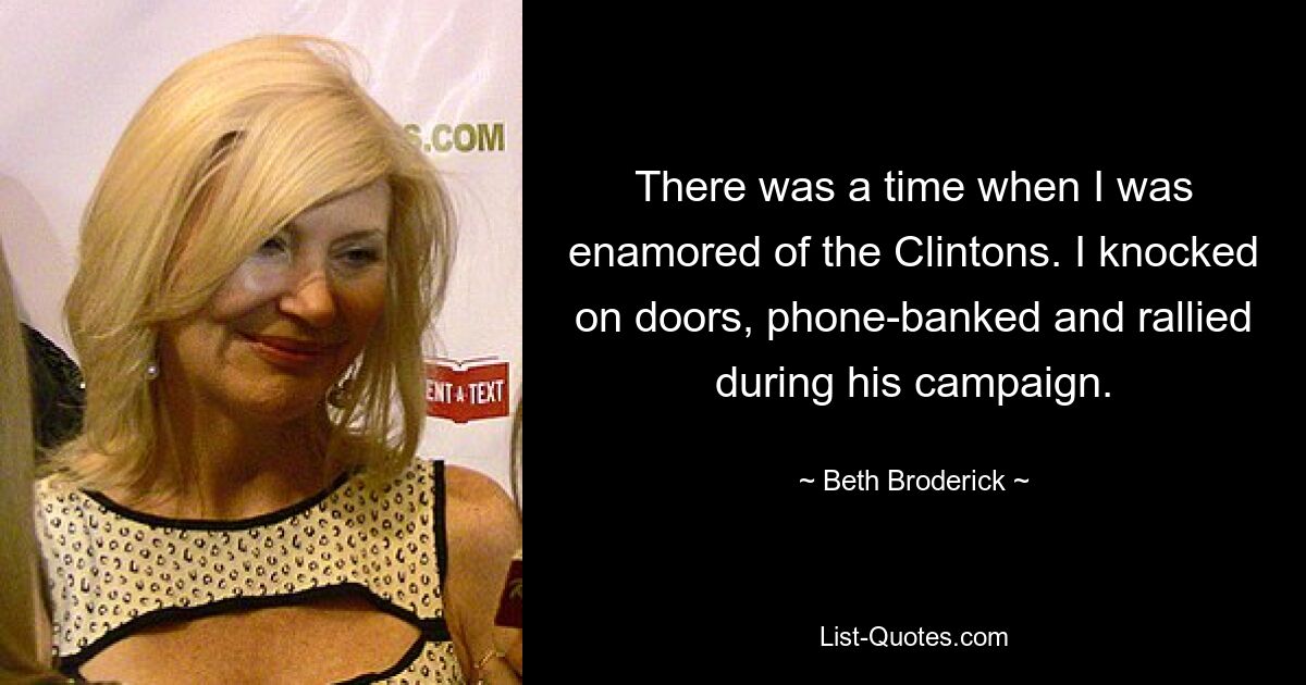 There was a time when I was enamored of the Clintons. I knocked on doors, phone-banked and rallied during his campaign. — © Beth Broderick