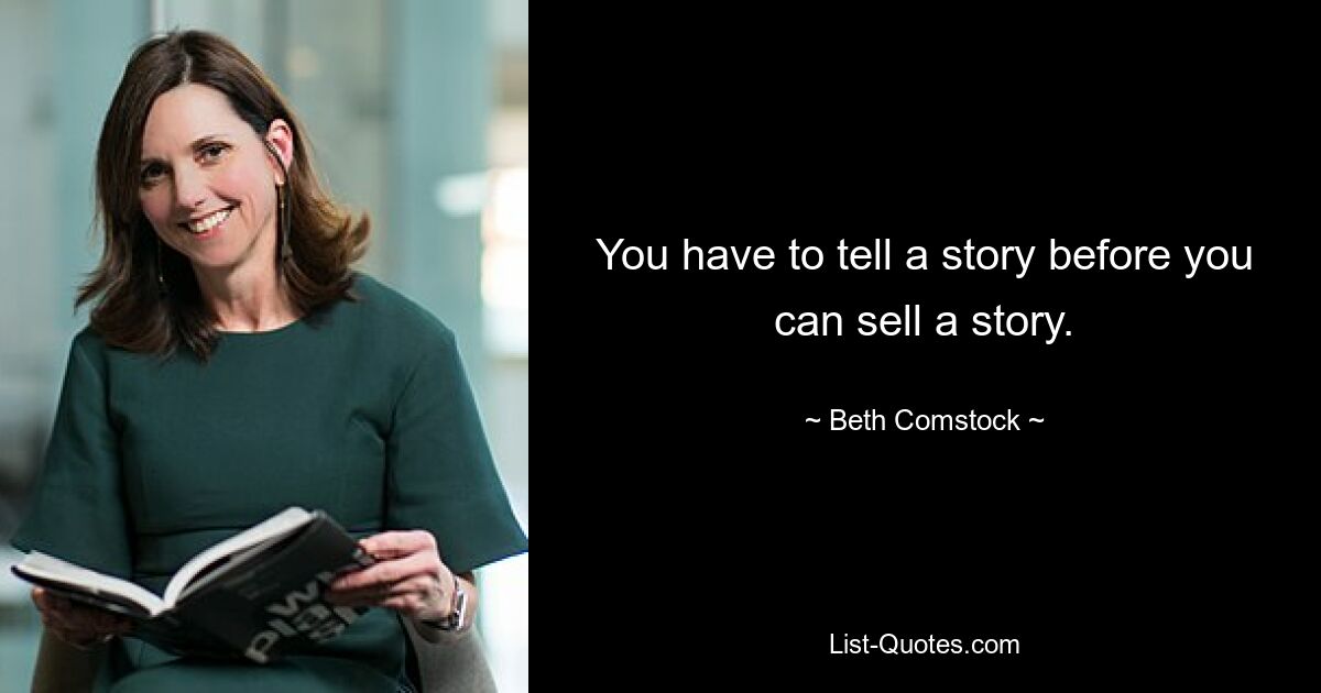 You have to tell a story before you can sell a story. — © Beth Comstock