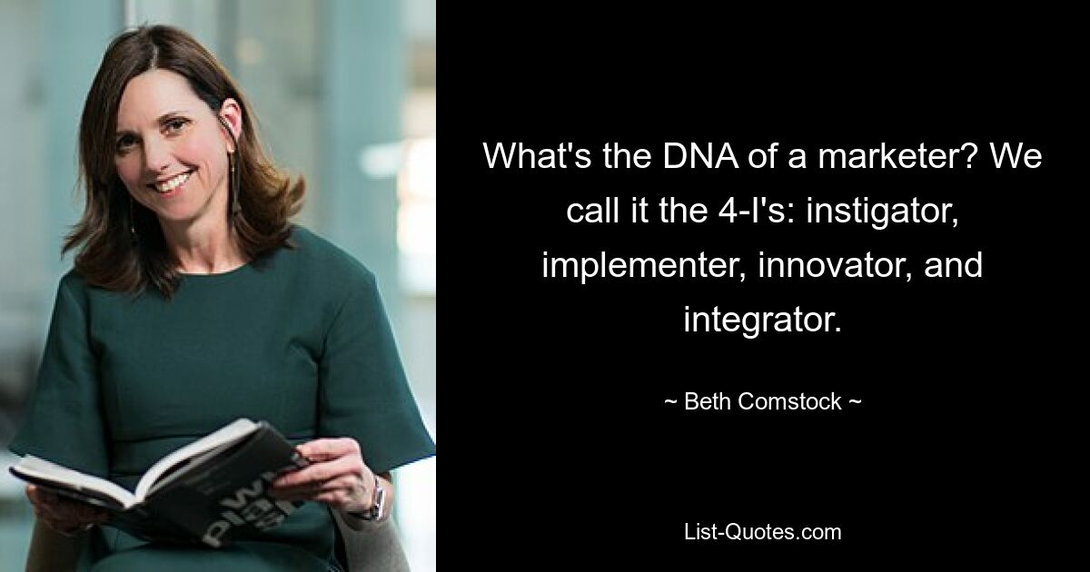 What's the DNA of a marketer? We call it the 4-I's: instigator, implementer, innovator, and integrator. — © Beth Comstock