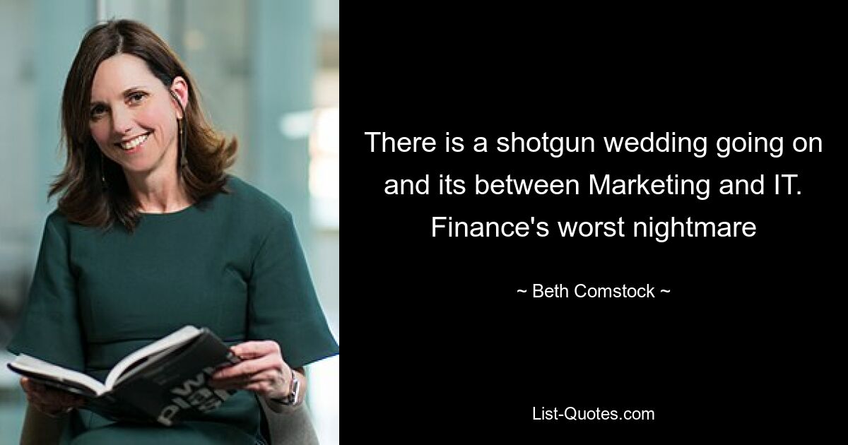 There is a shotgun wedding going on and its between Marketing and IT. Finance's worst nightmare — © Beth Comstock