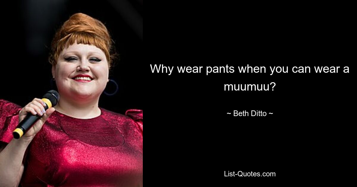 Why wear pants when you can wear a muumuu? — © Beth Ditto