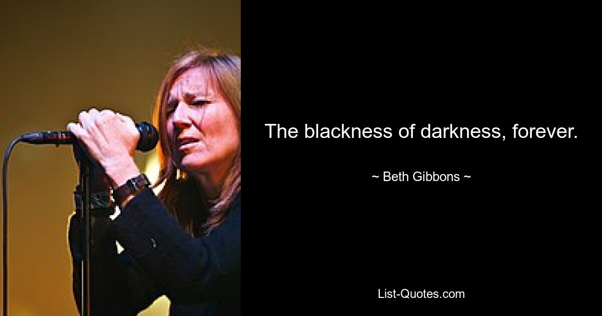 The blackness of darkness, forever. — © Beth Gibbons