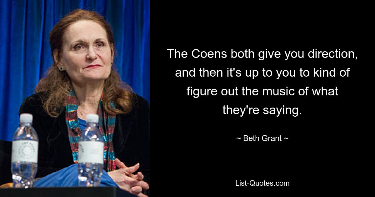 The Coens both give you direction, and then it's up to you to kind of figure out the music of what they're saying. — © Beth Grant