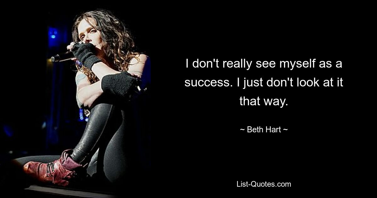 I don't really see myself as a success. I just don't look at it that way. — © Beth Hart