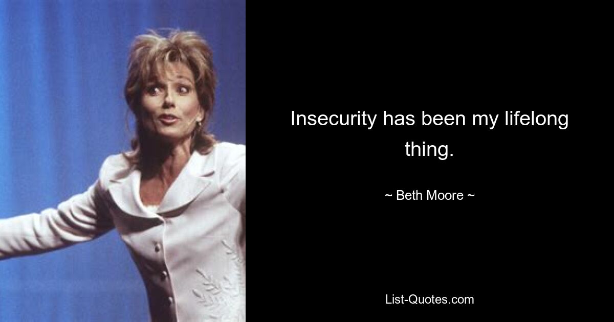 Insecurity has been my lifelong thing. — © Beth Moore