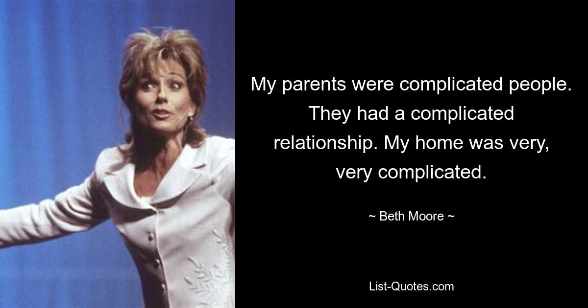 My parents were complicated people. They had a complicated relationship. My home was very, very complicated. — © Beth Moore