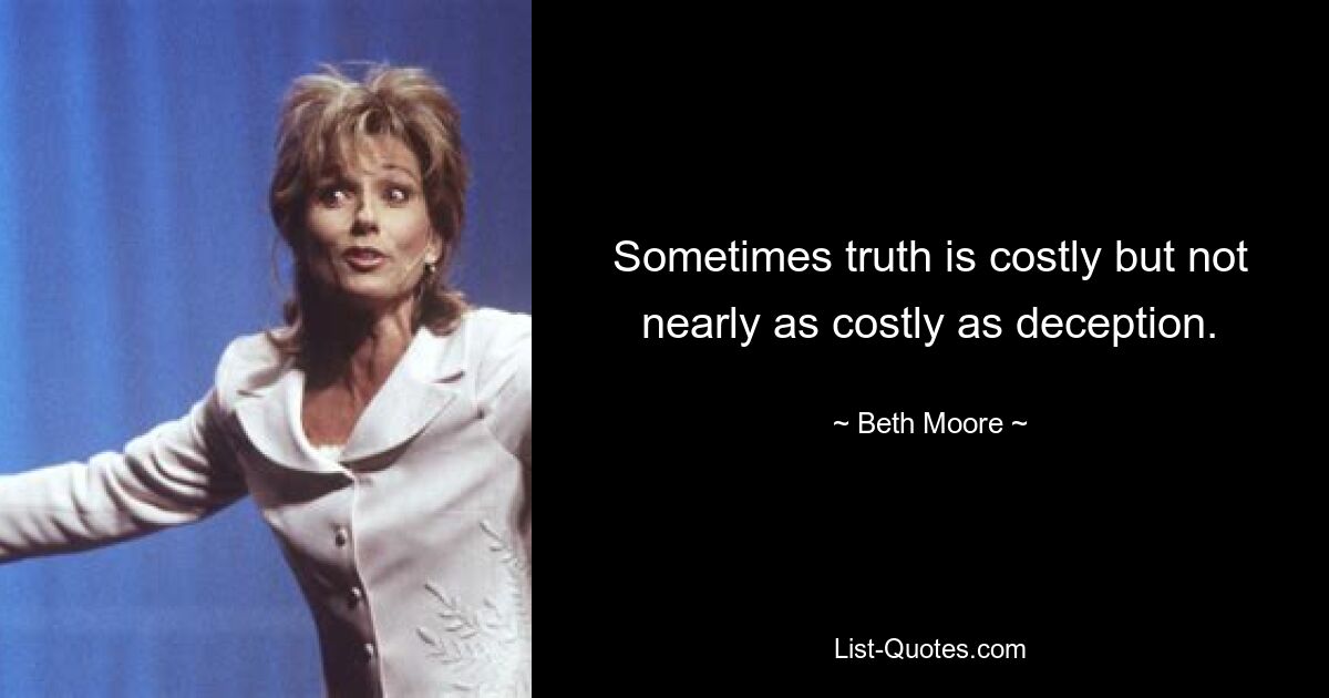 Sometimes truth is costly but not nearly as costly as deception. — © Beth Moore