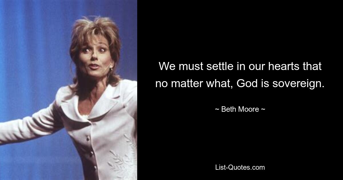 We must settle in our hearts that no matter what, God is sovereign. — © Beth Moore