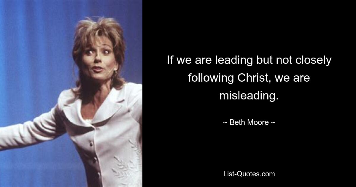 If we are leading but not closely following Christ, we are misleading. — © Beth Moore