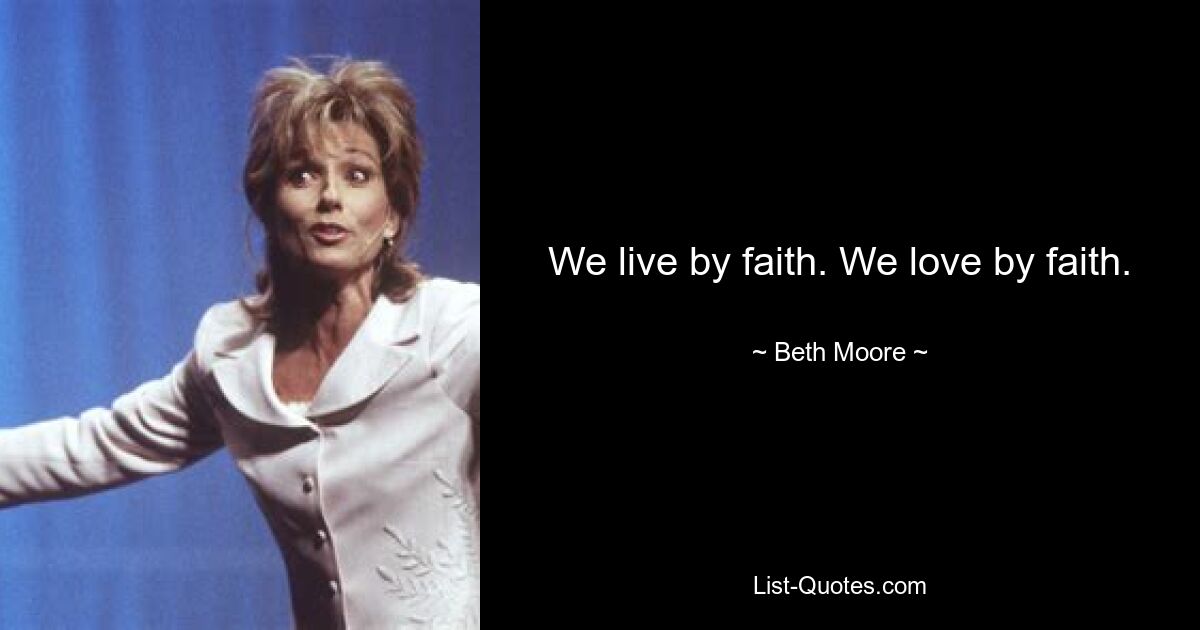 We live by faith. We love by faith. — © Beth Moore