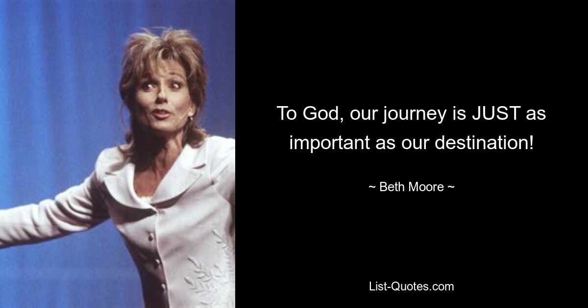 To God, our journey is JUST as important as our destination! — © Beth Moore