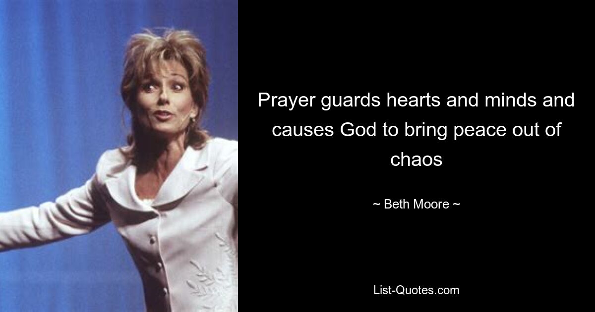 Prayer guards hearts and minds and causes God to bring peace out of chaos — © Beth Moore