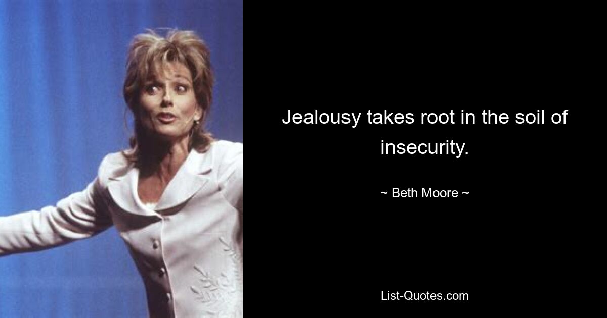 Jealousy takes root in the soil of insecurity. — © Beth Moore