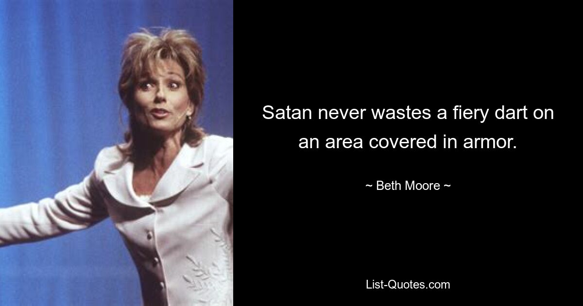 Satan never wastes a fiery dart on an area covered in armor. — © Beth Moore