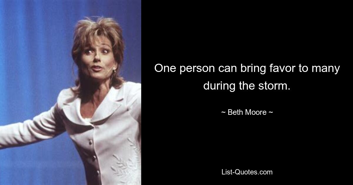 One person can bring favor to many during the storm. — © Beth Moore