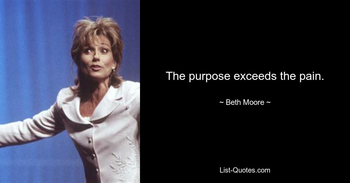 The purpose exceeds the pain. — © Beth Moore