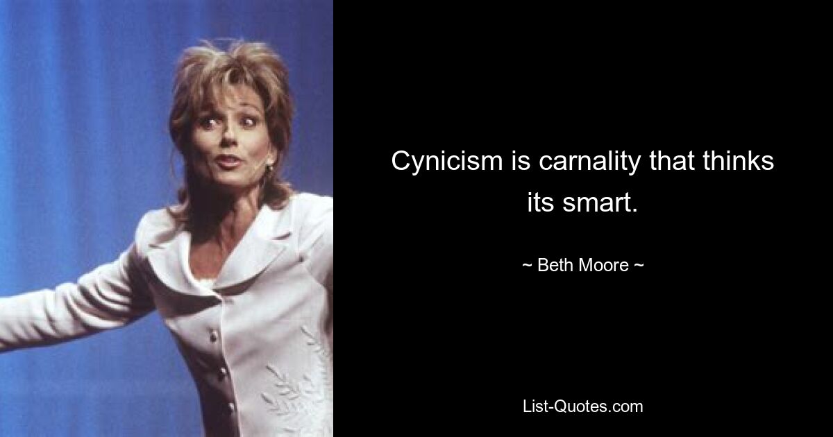 Cynicism is carnality that thinks its smart. — © Beth Moore